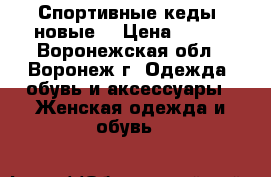 Спортивные кеды (новые) › Цена ­ 500 - Воронежская обл., Воронеж г. Одежда, обувь и аксессуары » Женская одежда и обувь   